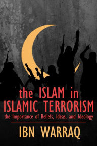 Title: The Islam in Islamic Terrorism: The Importance of Beliefs, Ideas, and Ideology, Author: Ibn Warraq
