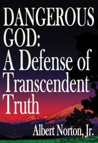 Title: Dangerous God: A Defense of Transcendent Truth, Author: Albert Norton