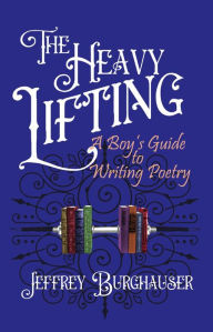 Title: The Heavy Lifting: A Boy's Guide to Writing Poetry, Author: Jeffrey Burghauser