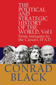 Title: The Political and Strategic History of the World, Vol I: From Antiquity to the Caesars, 14 A.D., Author: Conrad Black