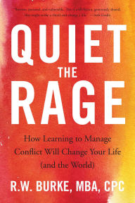 Title: Quiet the Rage: How Learning to Manage Conflict Will Change Your Life (and the World), Author: R.W. Burke