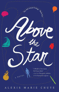 Title: Above the Star: The 8th Island Trilogy, Book 1, A Novel, Author: Alexis Marie Chute