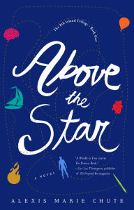 Title: Above the Star: The 8th Island Trilogy, Book 1, A Novel, Author: Alexis Marie Chute