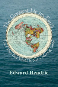 Title: The Greatest Lie on Earth: Proof That Our World Is Not a Moving Globe, Author: Edward Hendrie