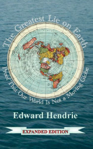 Title: The Greatest Lie on Earth (Expanded Edition): Proof That Our World Is Not a Moving Globe, Author: Edward Hendrie