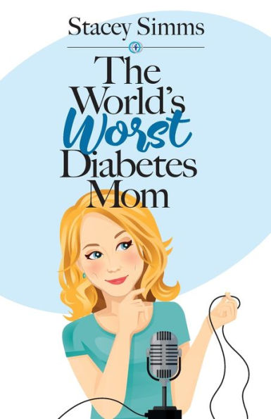 The World's Worst Diabetes Mom: Real-Life Stories of Parenting a Child with Type 1 Diabetes