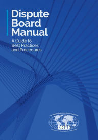 Title: Dispute Board Manual: A Guide to Best Practices and Procedures, Author: Dispute Resolution Board Foundation