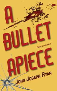Title: A Bullet Apiece: Saint Louis Noir, Author: John Joseph Ryan
