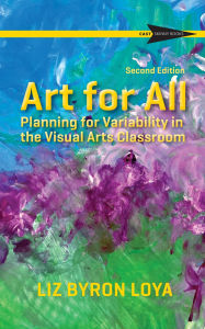 Title: Art for All: Planning for Variability in the Visual Arts Classroom, Author: Liz Byron Loya
