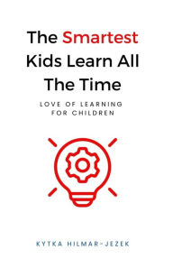 Title: The Smartest Kids: Learn All the Time, Author: Kytka Hilmar-Jezek