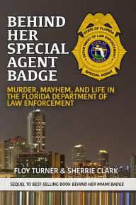 Title: Behind Her Special Agent Badge: Murder, Mayhem, and Life in the Florida Department of Law Enforcement, Author: Floy Turner