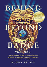 Title: Behind and Beyond the Badge: Stories from the Village of First Responders with Cops, Firefighters, Dispatchers, Forensics, and Victim Advocates, Author: Donna Brown