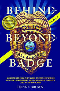 Title: Behind and Beyond the Badge - Volume II: STORIES FROM THE VILLAGE OF FIRST RESPONDERS WITH COPS, FIREFIGHTERS, EMS, DISPATCHERS, FORENSICS, AND VICTIM ADVOCATES, Author: Donna Brown