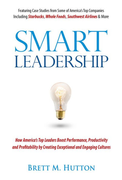 Smart Leadership: How America's Top Leaders Create An Exceptional & Engaging Culture That Boosts Performance, Productivity, And Profitability