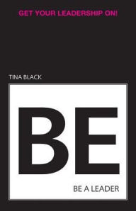 Title: Be a Leader: Get Your Leadership On!, Author: Tina Black