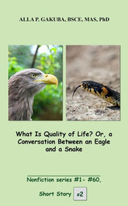 Title: What Is Quality of Life? Or, a Conversation Between an Eagle and a Snake.: SHORT STORY #2. Nonfiction series #1 - # 60., Author: Sternkopf Maria