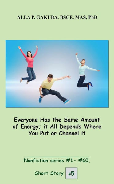 Everyone Has the Same Amount of Energy; it All Depends Where You Put or Channel it.: SHORT STORY #5. Nonfiction series #1 - #60.