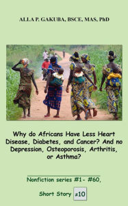 Title: Why do Africans Have Less Heart Disease, Diabetes, and Cancer? And no Depression, Osteoporosis, Arthritis, or Asthma?: SHORT STORY #10. Nonfiction series #1 - #60., Author: Sternkopf Maria