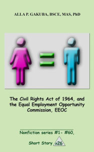 Title: The Civil Rights Act of 1964, and the Equal Employment Opportunity Commission, EEOC.: SHORT STORY #26. Nonfiction series #1 - # 60., Author: Sternkopf Maria