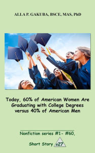 Title: Today, 60% of American Women Are Graduating with College Degrees versus 40% of American Men.: SHORT STORY # 27. Nonfiction series #1- #60., Author: Sternkopf Maria