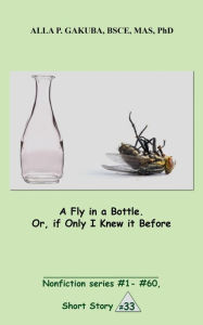 Title: A Fly in a Bottle. Or, if Only I Knew it Before.: SHORT STORY # 33. Nonfiction series #1 - # 60., Author: Sternkopf Maria