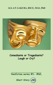 Title: Comediante or Tragediante? Laugh or Cry?: SHORT STORY # 50. Nonfiction series #1 - # 60., Author: Alla P. Gakuba