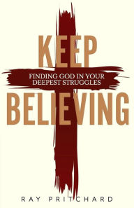 Title: Keep Believing: Finding God in Your Deepest Struggles (2019 Edition), Author: Ray Pritchard