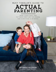 Free online pdf ebooks download Busy Toddler's Guide To Actual Parenting: From Their First by Susie Allison 9781943147854