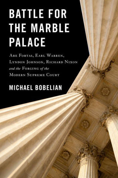 Battle For The Marble Palace: Abe Fortas, Lyndon Johnson, Earl Warren, Richard Nixon and the Forging of the Modern Supreme Court
