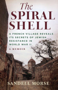 Joomla ebooks download The Spiral Shell: A French Village Reveals Its Secrets of Jewish Resistance in World War II FB2 9781943156924 by Sandell Morse in English