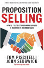 Proposition Selling: How to Create Extraordinary Success in Business-to-Business Sales