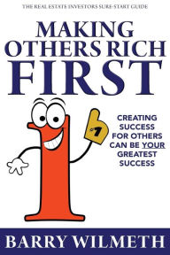 Title: Making Others Rich First: The Real Estate Investors Sure-Start Guide, Author: Barry Wilmeth