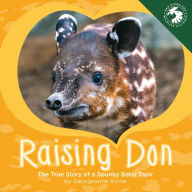 Title: Raising Don: The True Story of a Spunky Baby Tapir, Author: Georgeanne Irvine