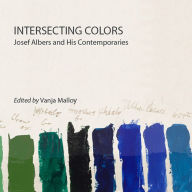 Title: Intersecting Colors: Josef Albers and His Contemporaries, Author: Vanja Malloy