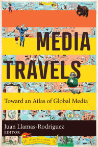 Title: Media Travels: Toward an Atlas of Global Media, Author: Juan Llamas-Rodriguez