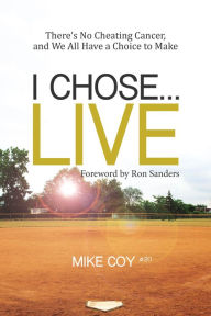 Title: I Chose...Live: There's No Cheating Cancer, And We All Have a Choice to Make, Author: Mike Coy