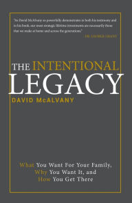 Title: The Intentional Legacy: What You Want for Your Family, Why You Want It, And How You Get There, Author: David McAlvany