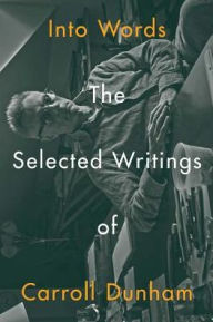 Title: Into Words: The Selected Writings of Carroll Dunham, Author: Carroll Dunham