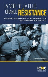 Title: La voie de la plus grande résistance: Un guide étape par étape pour la planification des campagnes non violentes, Author: Ivan Marovic