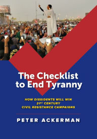 Title: The Checklist to End Tyranny: How Dissidents Will Win 21st Century Civil Resistance Campaigns, Author: Peter Ackerman