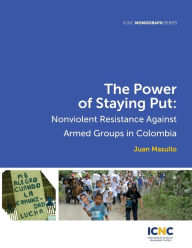 Title: The Power of Staying Put: Nonviolent Resistance Against Armed Groups in Colombia, Author: Juan Masullo