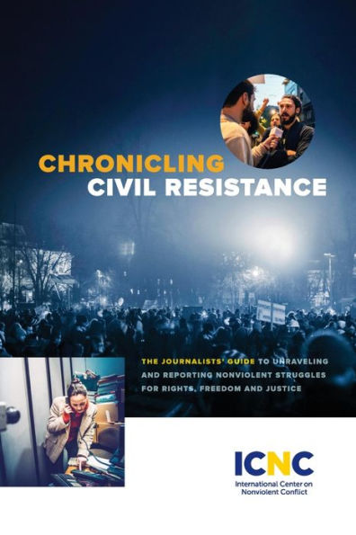 Chronicling Civil Resistance: The Journalists' Guide to Unraveling and Reporting Nonviolent Struggles for Rights, Freedom and Justice