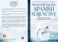 Title: Demystifying the Spanish Subjunctive: Feel the Fear and 'Subjunctive' Anyway!, Author: Gordon Smith-Durán