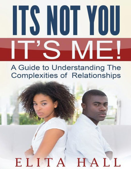 It's Not You! Me: A Guide to Understanding The Complexities of Relationships