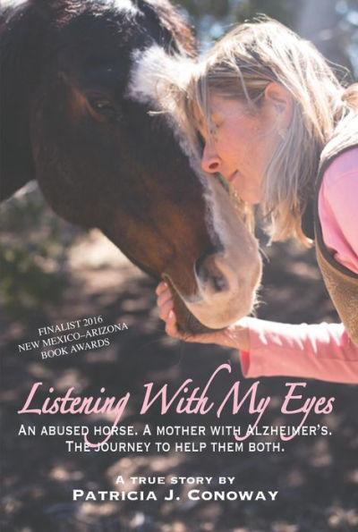 Listening With My Eyes: An Abused Horse. A Mother With Alzheimer's. The Journey To Help Them Both.