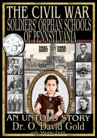 Title: The Civil War Soldiers' Orphan Schools of Pennsylvania 1864-1889, Author: O. David Gold