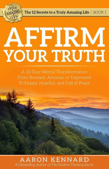 Affirm Your Truth: A 30-Day Mental Transformation from Stressed, Anxious, or Depressed - to Happy, Hopeful, and Full of Peace