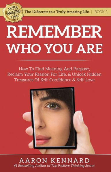 Remember Who You Are: How to Find Meaning and Purpose, Reclaim Your Passion For Life, Unlock Hidden Treasures of Self-Confidence & Self-Love