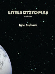 Title: Little Dystopias, Author: Kyle Aisteach