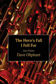 Title: The Hero's Fall I Fell For: Jazz Poems, Author: Dave Oliphant